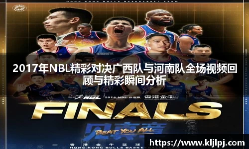 2017年NBL精彩对决广西队与河南队全场视频回顾与精彩瞬间分析