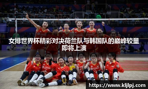 女排世界杯精彩对决荷兰队与韩国队的巅峰较量即将上演